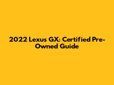 2022 Lexus GX: Certified Pre-Owned Guide