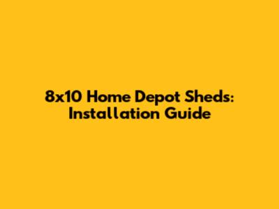 8x10 Home Depot Sheds: Installation Guide