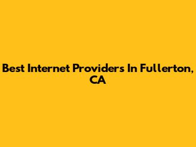 Best Internet Providers In Fullerton, CA