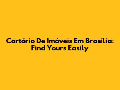 Cartório De Imóveis Em Brasília: Find Yours Easily
