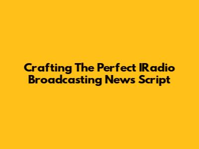 Crafting The Perfect IRadio Broadcasting News Script