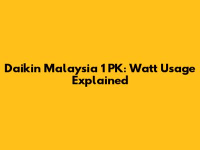 Daikin Malaysia 1 PK: Watt Usage Explained