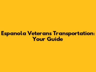 Espanola Veterans Transportation: Your Guide