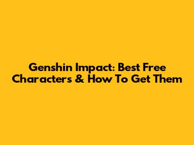 Genshin Impact: Best Free Characters & How To Get Them