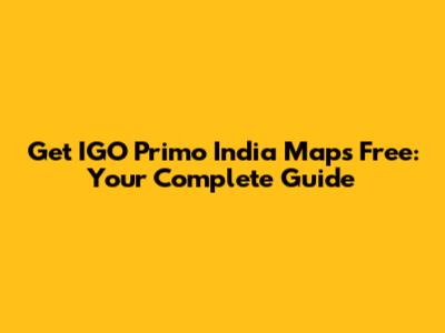 Get IGO Primo India Maps Free: Your Complete Guide