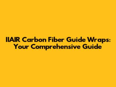 IIAIR Carbon Fiber Guide Wraps: Your Comprehensive Guide