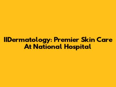IIDermatology: Premier Skin Care At National Hospital