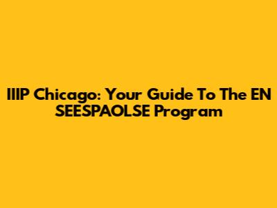 IIIP Chicago: Your Guide To The EN SEESPAOLSE Program