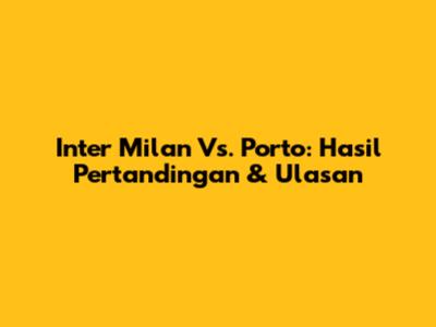 Inter Milan Vs. Porto: Hasil Pertandingan & Ulasan