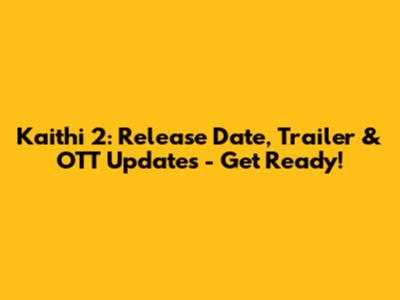 Kaithi 2: Release Date, Trailer & OTT Updates - Get Ready!