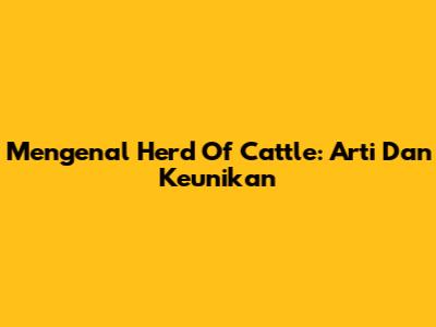 Mengenal 'Herd Of Cattle': Arti Dan Keunikan