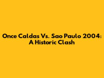 Once Caldas Vs. Sao Paulo 2004: A Historic Clash