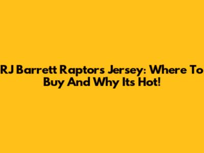 RJ Barrett Raptors Jersey: Where To Buy And Why It's Hot!